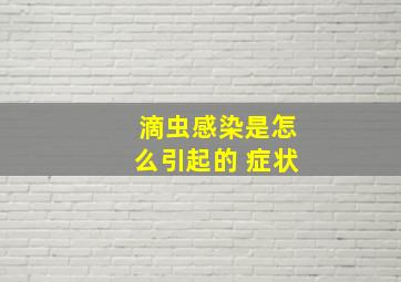 滴虫感染是怎么引起的 症状